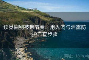 读觅圈别被带节奏：用人肉与泄露防护自查步骤