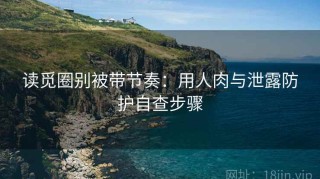 读觅圈别被带节奏：用人肉与泄露防护自查步骤