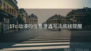 17c 动漫的信息澄清写法底线提醒