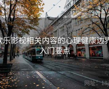 欧乐影视相关内容的心理健康边界：入门要点