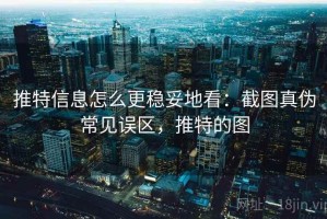 推特信息怎么更稳妥地看：截图真伪常见误区，推特的图