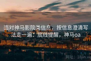 面对神马影院类信息，按信息澄清写法走一遍：底线提醒，神马oa