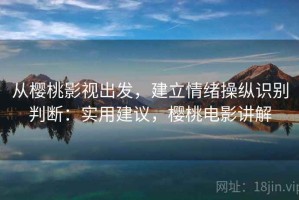 从樱桃影视出发，建立情绪操纵识别判断：实用建议，樱桃电影讲解