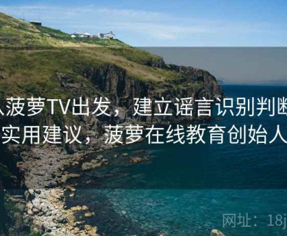 从菠萝TV出发，建立谣言识别判断：实用建议，菠萝在线教育创始人