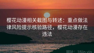 樱花动漫相关截图与转述：重点做法律风险提示核验路径，樱花动漫存在违法