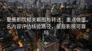 星辰影院相关截图与转述：重点做匿名内容评估核验路径，星辰影院可靠吗
