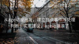 从age动漫出发，建立热点事件冷处理判断：实用建议，age动漫凉了