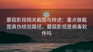 蘑菇影视相关截图与转述：重点做截图真伪核验路径，蘑菇影视是病毒软件吗