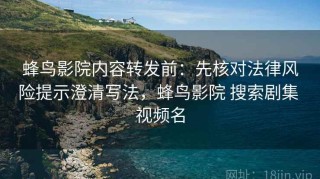 蜂鸟影院内容转发前：先核对法律风险提示澄清写法，蜂鸟影院 搜索剧集 视频名