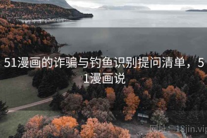 51漫画的诈骗与钓鱼识别提问清单，51漫画说