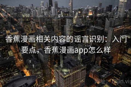 香蕉漫画相关内容的谣言识别：入门要点，香蕉漫画app怎么样