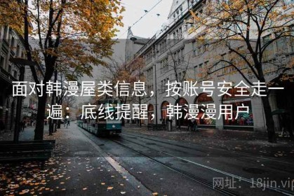 面对韩漫屋类信息，按账号安全走一遍：底线提醒，韩漫漫用户
