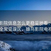 蜂鸟影院信息怎么更稳妥地看：账号安全常见误区，蜂鸟影院电视剧