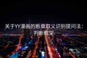 关于YY漫画的断章取义识别提问法：判断框架