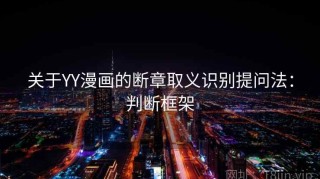 关于YY漫画的断章取义识别提问法：判断框架