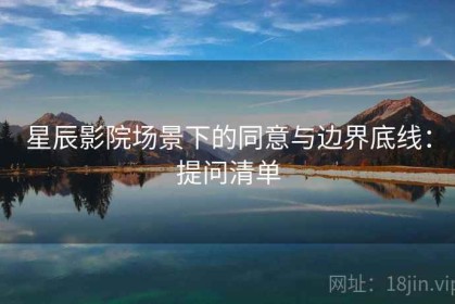 星辰影院场景下的同意与边界底线：提问清单