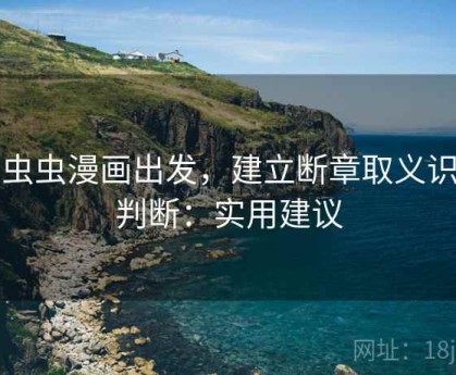 从虫虫漫画出发，建立断章取义识别判断：实用建议