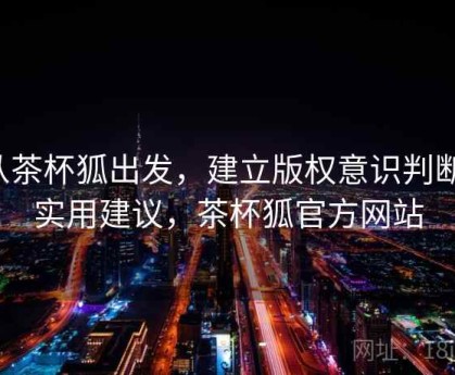 从茶杯狐出发，建立版权意识判断：实用建议，茶杯狐官方网站