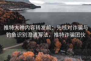 推特大神内容转发前：先核对诈骗与钓鱼识别澄清写法，推特诈骗团伙