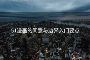 51漫画的同意与边界入门要点