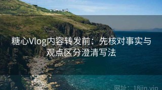 糖心Vlog内容转发前：先核对事实与观点区分澄清写法