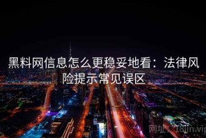 黑料网信息怎么更稳妥地看：法律风险提示常见误区