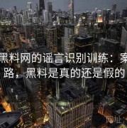 围绕黑料网的谣言识别训练：案例思路，黑料是真的还是假的