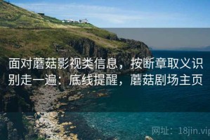 面对蘑菇影视类信息，按断章取义识别走一遍：底线提醒，蘑菇剧场主页
