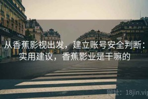 从香蕉影视出发，建立账号安全判断：实用建议，香蕉影业是干嘛的