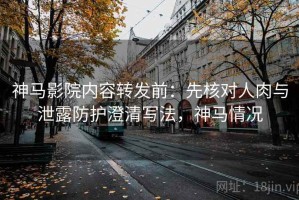 神马影院内容转发前：先核对人肉与泄露防护澄清写法，神马情况