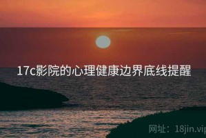 17c影院的心理健康边界底线提醒