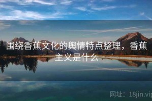 围绕香蕉文化的舆情特点整理，香蕉主义是什么