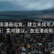 从虫虫漫画出发，建立未成年人保护判断：实用建议，虫虫漫画有毒吗