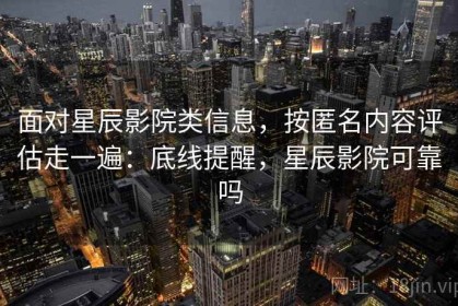 面对星辰影院类信息，按匿名内容评估走一遍：底线提醒，星辰影院可靠吗