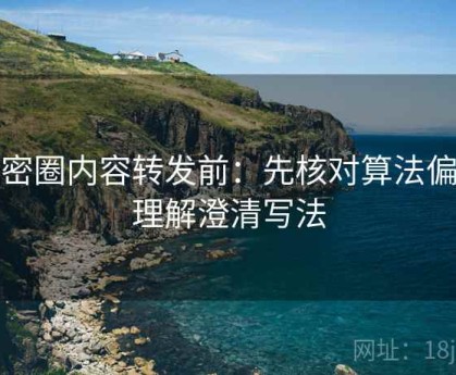 微密圈内容转发前：先核对算法偏见理解澄清写法