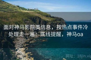 面对神马影院类信息，按热点事件冷处理走一遍：底线提醒，神马oa