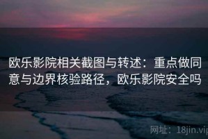 欧乐影院相关截图与转述：重点做同意与边界核验路径，欧乐影院安全吗
