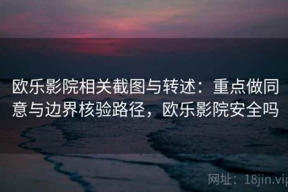 欧乐影院相关截图与转述：重点做同意与边界核验路径，欧乐影院安全吗
