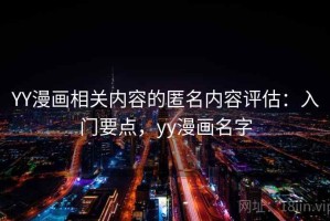 YY漫画相关内容的匿名内容评估：入门要点，yy漫画名字