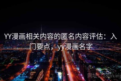 YY漫画相关内容的匿名内容评估：入门要点，yy漫画名字