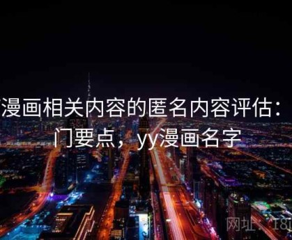 YY漫画相关内容的匿名内容评估：入门要点，yy漫画名字