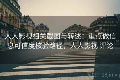 人人影视相关截图与转述：重点做信息可信度核验路径，人人影视 评论