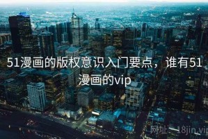 51漫画的版权意识入门要点，谁有51漫画的vip