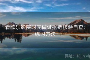 看欧乐影院时先做证据链核验自查：练习方法