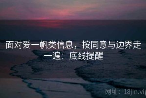 面对爱一帆类信息，按同意与边界走一遍：底线提醒