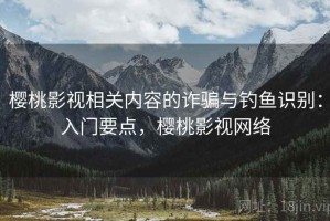 樱桃影视相关内容的诈骗与钓鱼识别：入门要点，樱桃影视网络