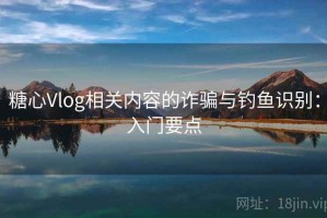 糖心Vlog相关内容的诈骗与钓鱼识别：入门要点