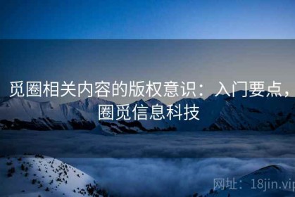 觅圈相关内容的版权意识：入门要点，圈觅信息科技