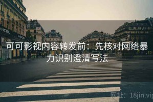 可可影视内容转发前：先核对网络暴力识别澄清写法