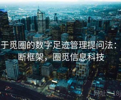 关于觅圈的数字足迹管理提问法：判断框架，圈觅信息科技